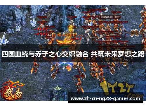 四国血统与赤子之心交织融合 共筑未来梦想之路