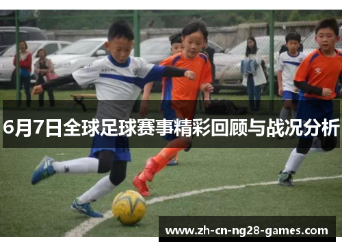 6月7日全球足球赛事精彩回顾与战况分析