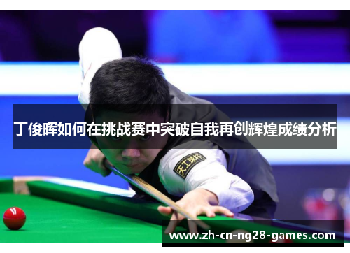丁俊晖如何在挑战赛中突破自我再创辉煌成绩分析