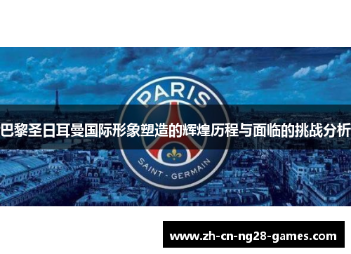 巴黎圣日耳曼国际形象塑造的辉煌历程与面临的挑战分析