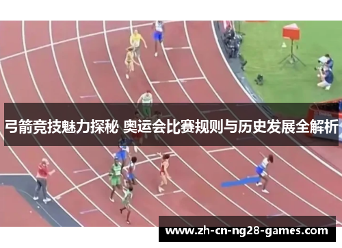 弓箭竞技魅力探秘 奥运会比赛规则与历史发展全解析