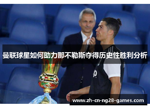 曼联球星如何助力那不勒斯夺得历史性胜利分析