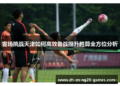 客场挑战天津如何高效备战提升胜算全方位分析