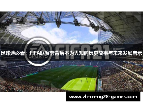 足球迷必看：FIFA联赛套背后不为人知的历史故事与未来发展启示