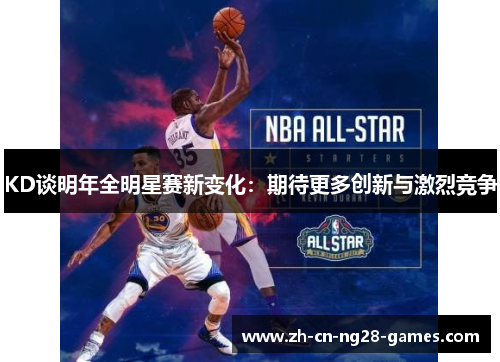 KD谈明年全明星赛新变化：期待更多创新与激烈竞争