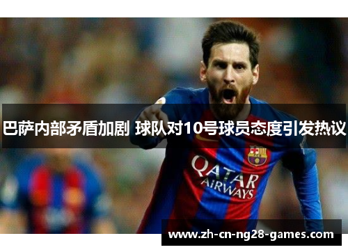 巴萨内部矛盾加剧 球队对10号球员态度引发热议