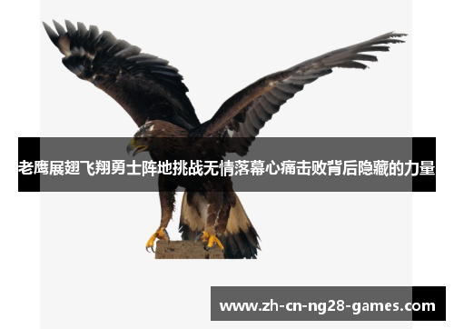 老鹰展翅飞翔勇士阵地挑战无情落幕心痛击败背后隐藏的力量