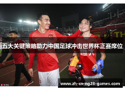 五大关键策略助力中国足球冲击世界杯正赛席位