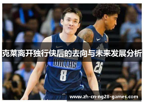 克莱离开独行侠后的去向与未来发展分析