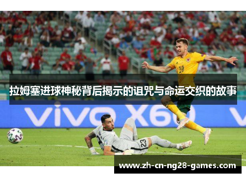 拉姆塞进球神秘背后揭示的诅咒与命运交织的故事