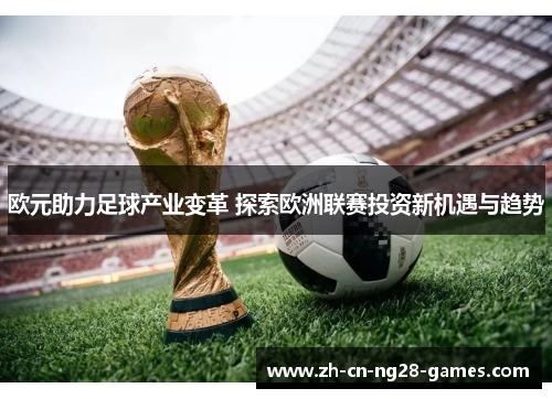 欧元助力足球产业变革 探索欧洲联赛投资新机遇与趋势