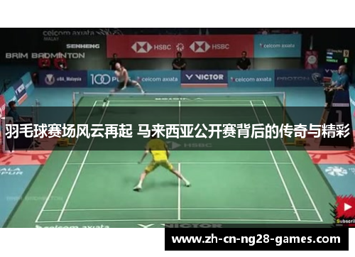 羽毛球赛场风云再起 马来西亚公开赛背后的传奇与精彩