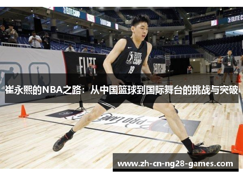 崔永熙的NBA之路：从中国篮球到国际舞台的挑战与突破