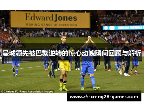 曼城领先被巴黎逆转的惊心动魄瞬间回顾与解析