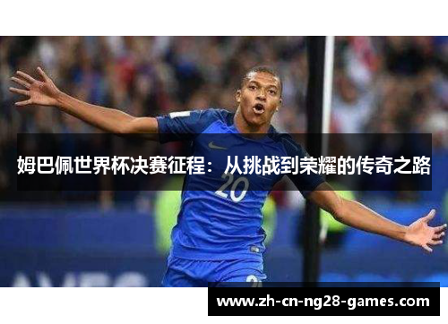 姆巴佩世界杯决赛征程：从挑战到荣耀的传奇之路