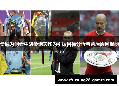 曼城为何看中胡桑诺夫作为引援目标分析与背后原因揭秘