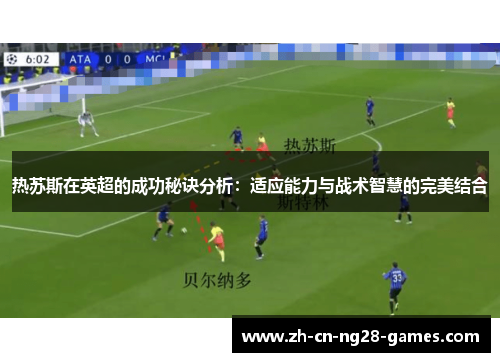 热苏斯在英超的成功秘诀分析：适应能力与战术智慧的完美结合