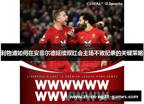 利物浦如何在安菲尔德延续双红会主场不败纪录的关键策略