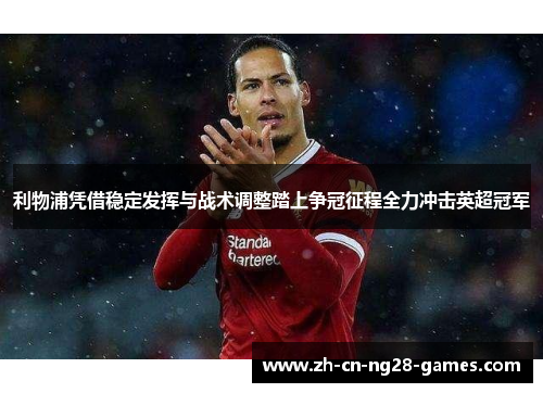 利物浦凭借稳定发挥与战术调整踏上争冠征程全力冲击英超冠军