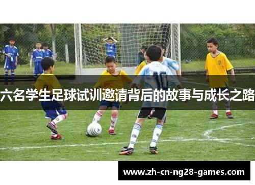 六名学生足球试训邀请背后的故事与成长之路