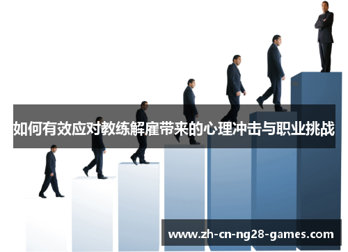 如何有效应对教练解雇带来的心理冲击与职业挑战