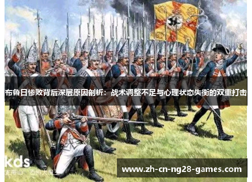 布鲁日惨败背后深层原因剖析：战术调整不足与心理状态失衡的双重打击