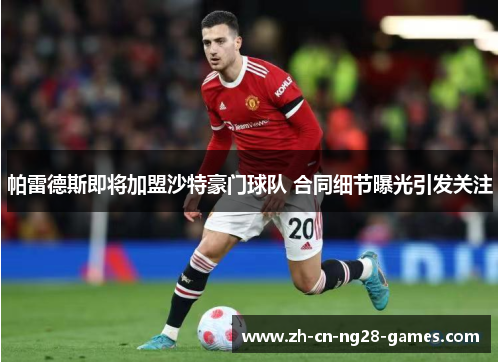 帕雷德斯即将加盟沙特豪门球队 合同细节曝光引发关注