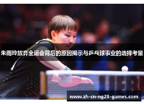 朱雨玲放弃全运会背后的原因揭示与乒乓球事业的选择考量