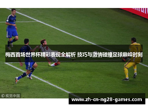梅西首场世界杯精彩表现全解析 技巧与激情碰撞足球巅峰时刻
