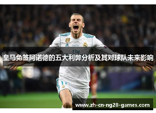 皇马免签阿诺德的五大利弊分析及其对球队未来影响