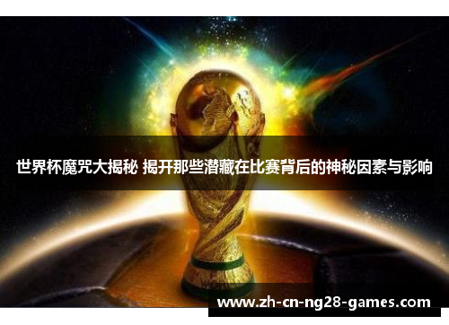 世界杯魔咒大揭秘 揭开那些潜藏在比赛背后的神秘因素与影响