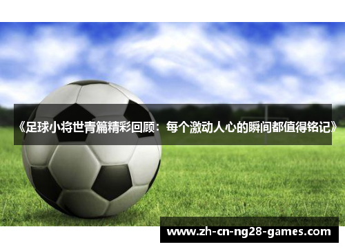 《足球小将世青篇精彩回顾：每个激动人心的瞬间都值得铭记》