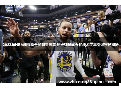2023年NBA新赛季全新篇章揭幕 热点球员转会和战术变革引爆赛场期待