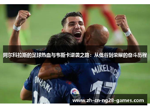 阿尔科拉斯的足球热血与韦斯卡逆袭之路：从低谷到荣耀的奋斗历程
