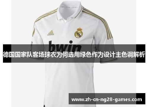 德国国家队客场球衣为何选用绿色作为设计主色调解析