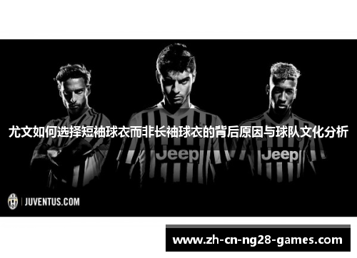 尤文如何选择短袖球衣而非长袖球衣的背后原因与球队文化分析