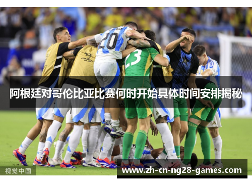 阿根廷对哥伦比亚比赛何时开始具体时间安排揭秘