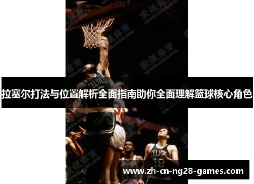 拉塞尔打法与位置解析全面指南助你全面理解篮球核心角色