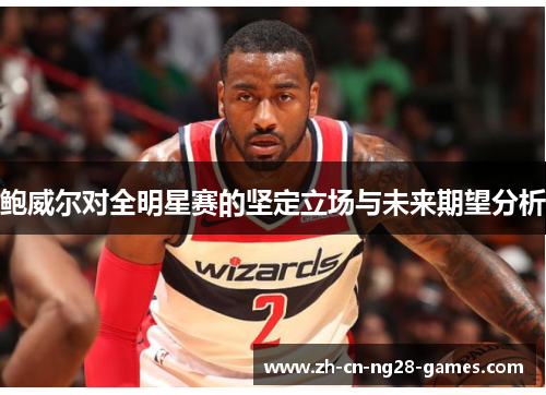 鲍威尔对全明星赛的坚定立场与未来期望分析