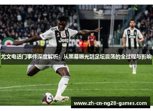 尤文电话门事件深度解析：从黑幕曝光到足坛震荡的全过程与影响