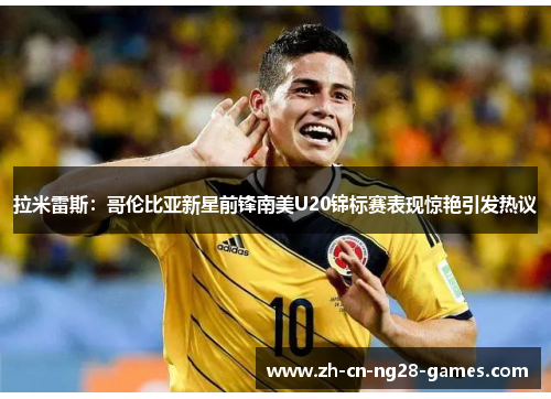 拉米雷斯：哥伦比亚新星前锋南美U20锦标赛表现惊艳引发热议