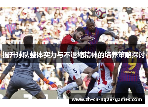 提升球队整体实力与不退缩精神的培养策略探讨