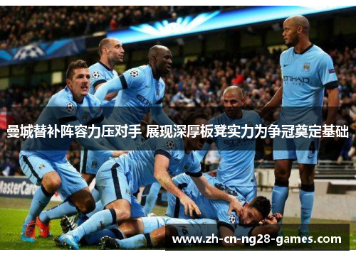 曼城替补阵容力压对手 展现深厚板凳实力为争冠奠定基础
