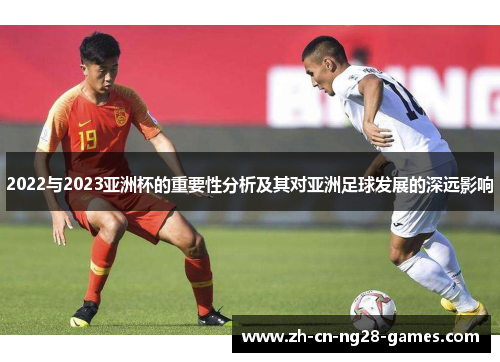 2022与2023亚洲杯的重要性分析及其对亚洲足球发展的深远影响