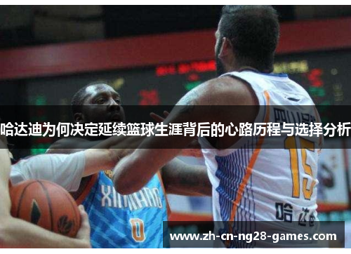 哈达迪为何决定延续篮球生涯背后的心路历程与选择分析