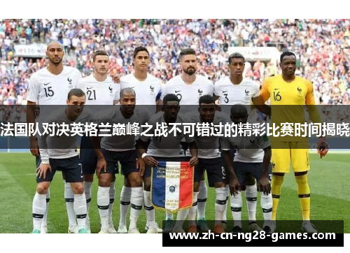 法国队对决英格兰巅峰之战不可错过的精彩比赛时间揭晓