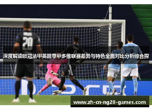 深度解读欧冠法甲英超意甲多维联赛差异与特色全面对比分析综合探