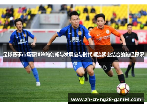 足球赛事市场营销策略创新与发展应与时代潮流紧密结合的路径探索