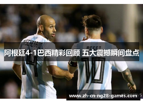 阿根廷4-1巴西精彩回顾 五大震撼瞬间盘点