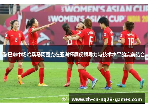 黎巴嫩中场哈桑马阿图克在亚洲杯展现领导力与技术水平的完美结合